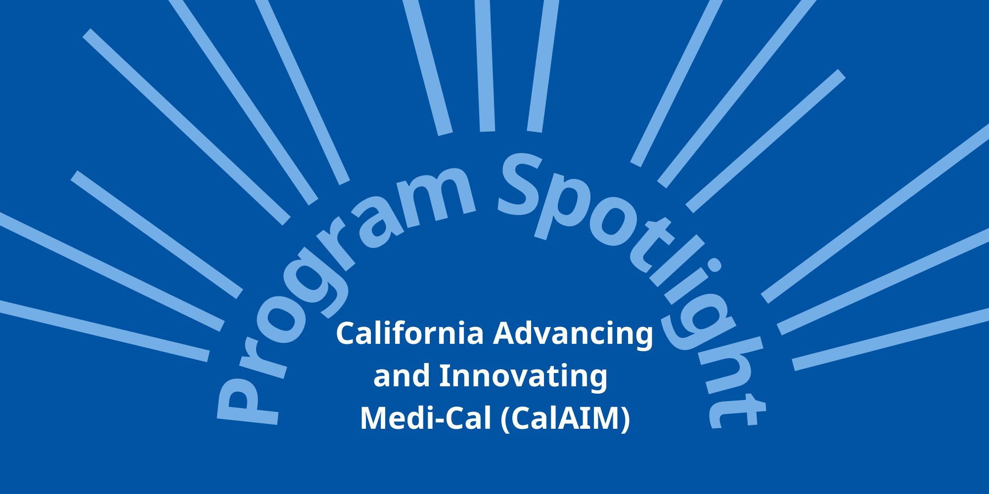 Program Spotlight California Advancing And Innovating Medi Cal CalAIM Program Spotlight California Advancing And Innovating Medi Cal CalAIM